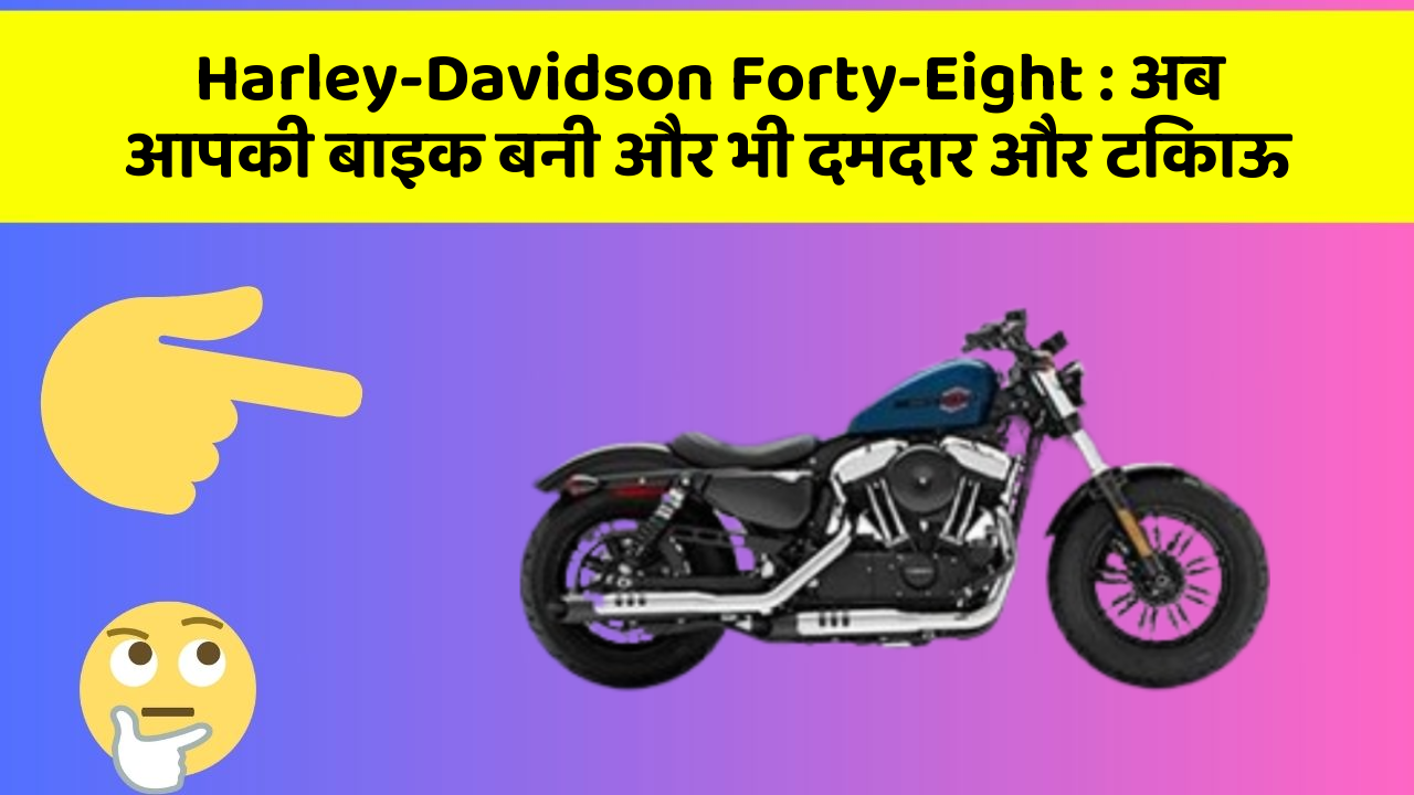 Harley-Davidson Forty-Eight : अब आपकी बाइक बनी और भी दमदार और टिकाऊ