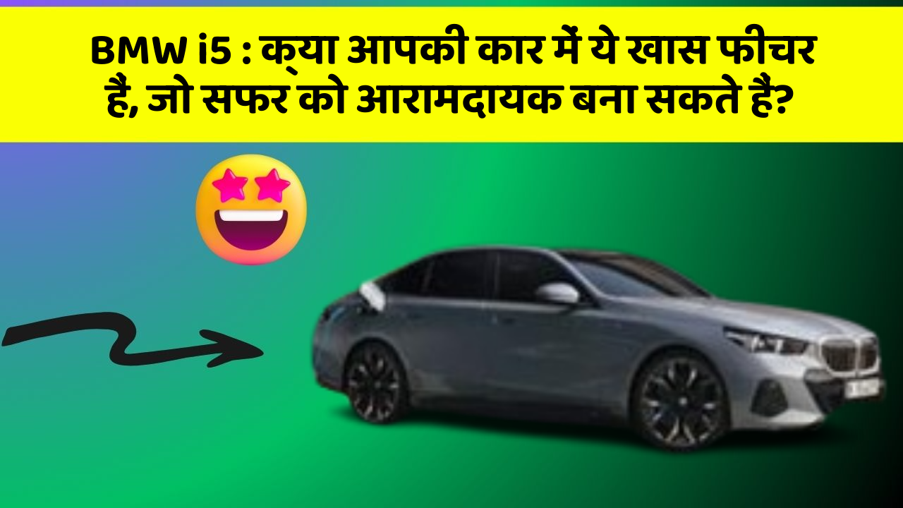 BMW i5: क्या आपकी कार में ये खास फीचर हैं, जो सफर को आरामदायक बना सकते हैं?