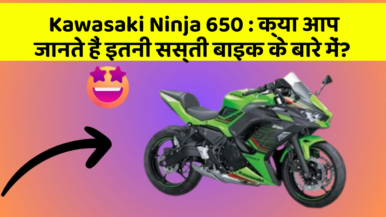 Kawasaki Ninja 650 : क्या आप जानते हैं इतनी सस्ती बाइक के बारे में?