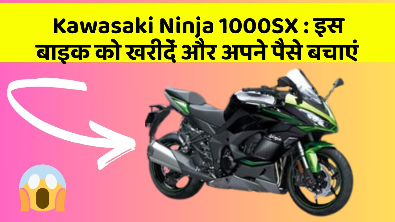 Kawasaki Ninja 1000SX : इस बाइक को खरीदें और अपने पैसे बचाएं