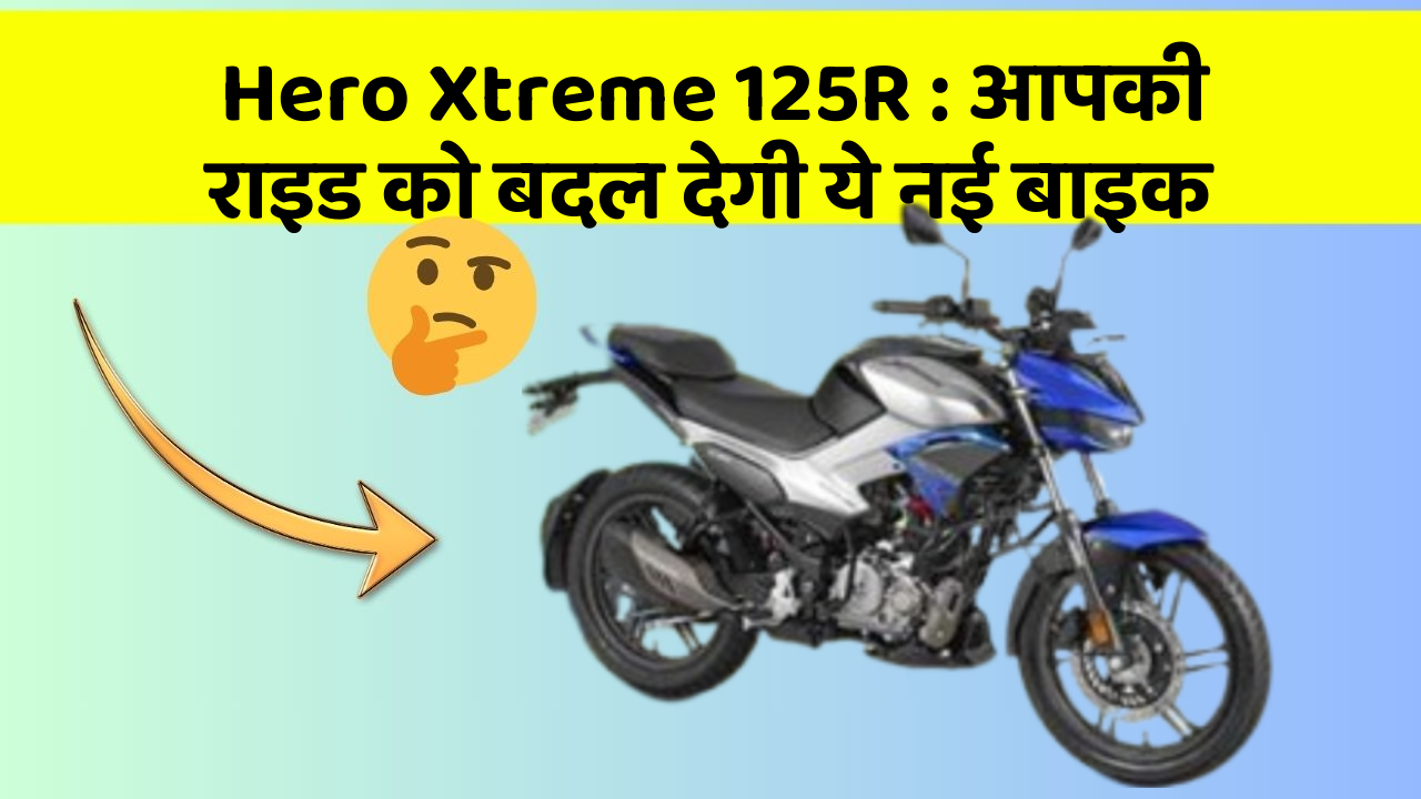 Hero Xtreme 125R: आपकी राइड को बदल देगी ये नई बाइक