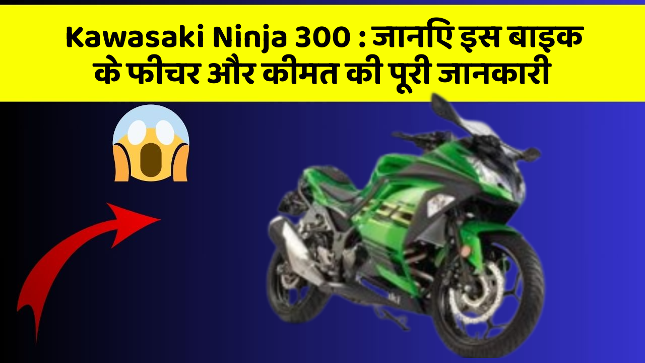 Kawasaki Ninja 300: जानिए इस बाइक के फीचर और कीमत की पूरी जानकारी