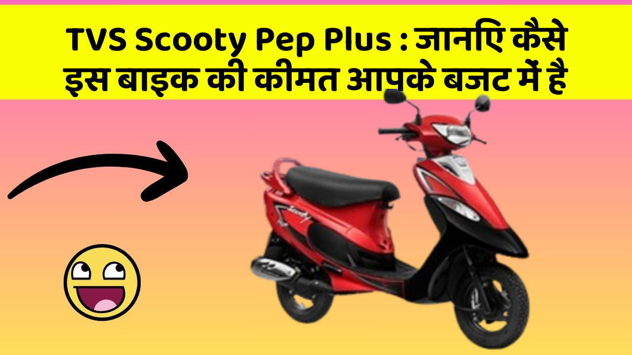 TVS Scooty Pep Plus: जानिए कैसे इस बाइक की कीमत आपके बजट में है