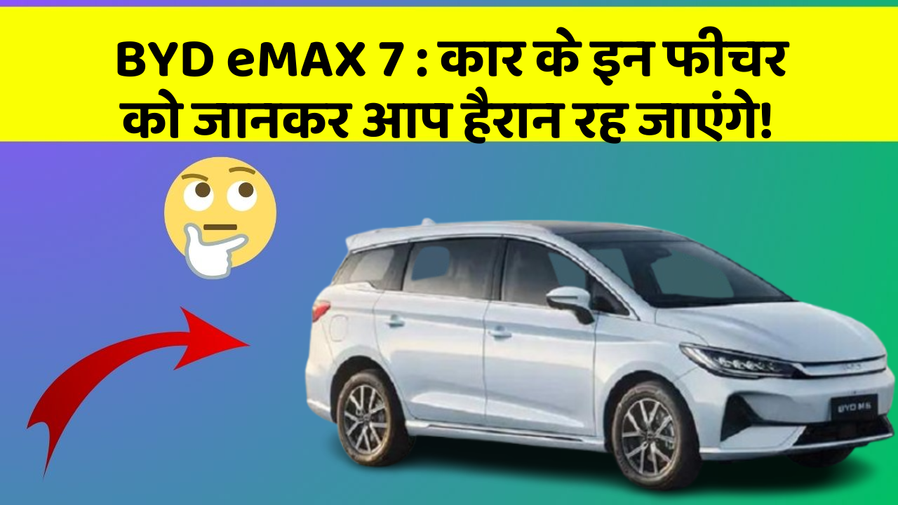 BYD eMAX 7: कार के इन फीचर को जानकर आप हैरान रह जाएंगे!