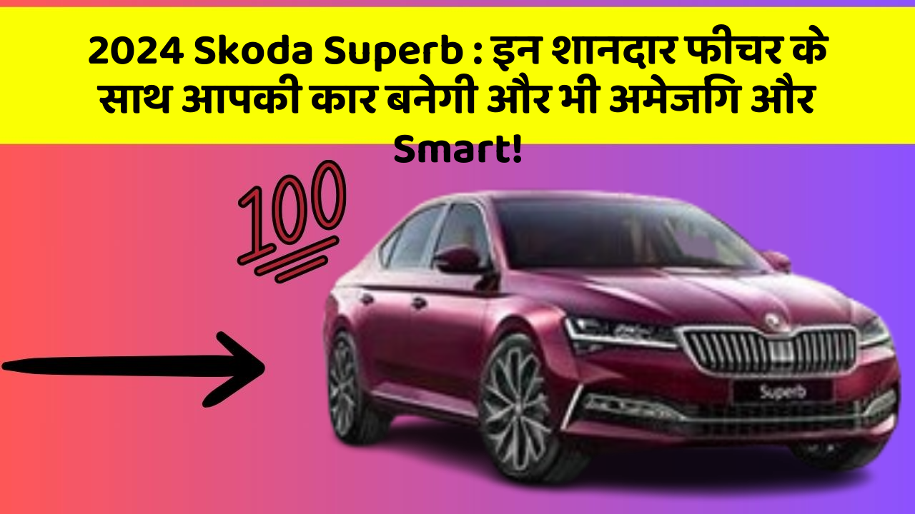 2024 Skoda Superb: इन शानदार फीचर के साथ आपकी कार बनेगी और भी अमेजिंग और Smart!