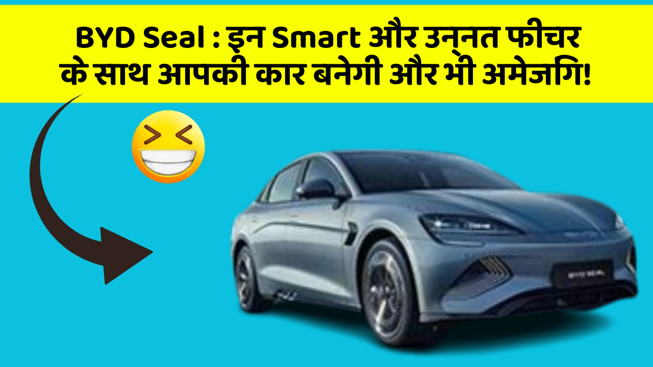 BYD Seal: इन Smart और उन्नत फीचर के साथ आपकी कार बनेगी और भी अमेजिंग!