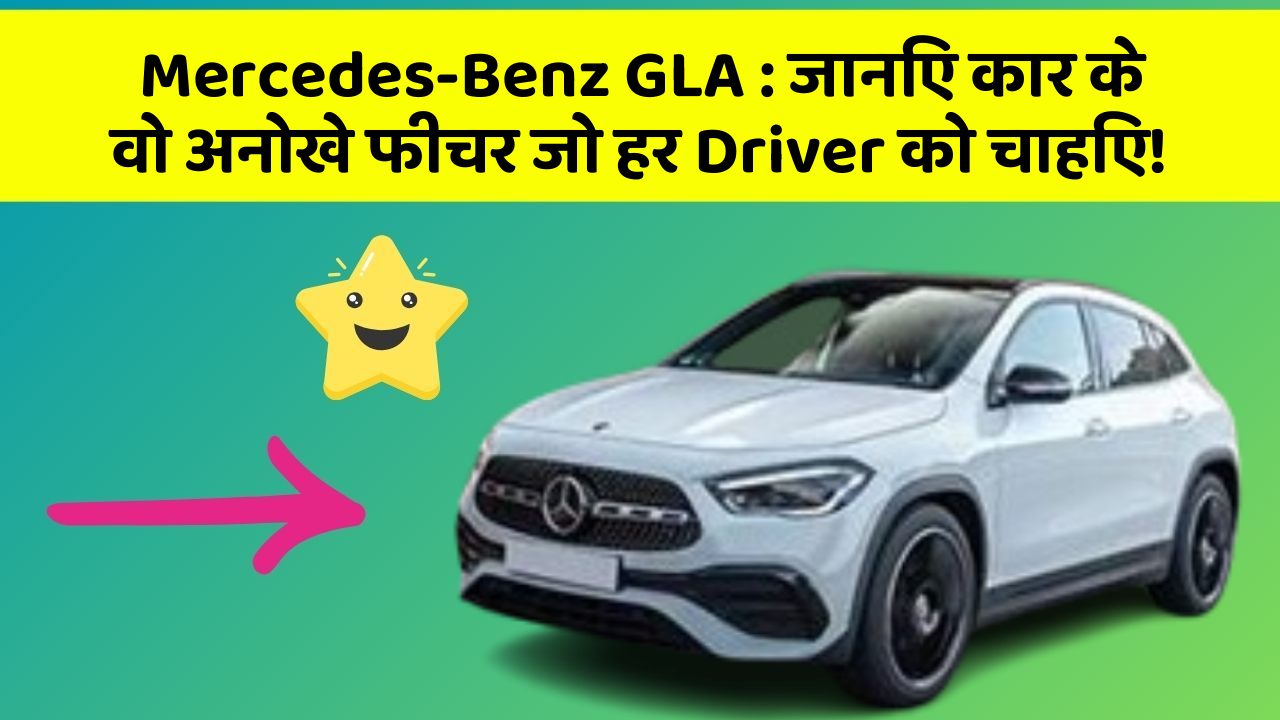Mercedes-Benz GLA: जानिए कार के वो अनोखे फीचर जो हर Driver को चाहिए!