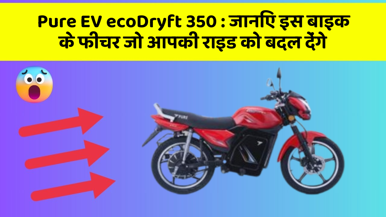Pure EV ecoDryft 350 : जानिए इस बाइक के फीचर जो आपकी राइड को बदल देंगे