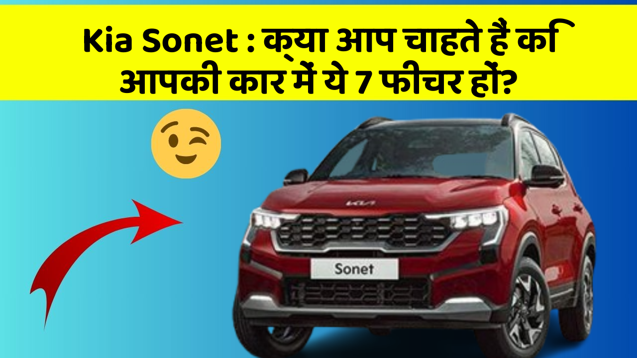 Kia Sonet : क्या आप चाहते हैं कि आपकी कार में ये 7 फीचर हों?