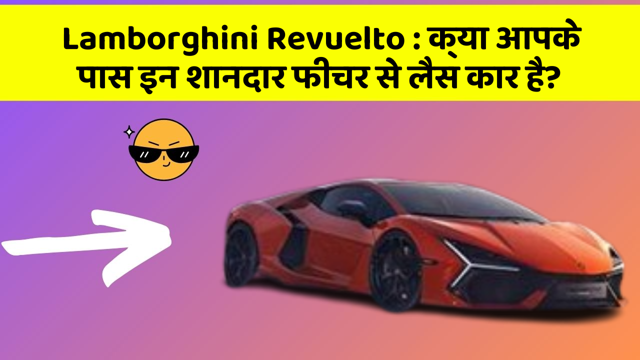 Lamborghini Revuelto: क्या आपके पास इन शानदार फीचर से लैस कार है?