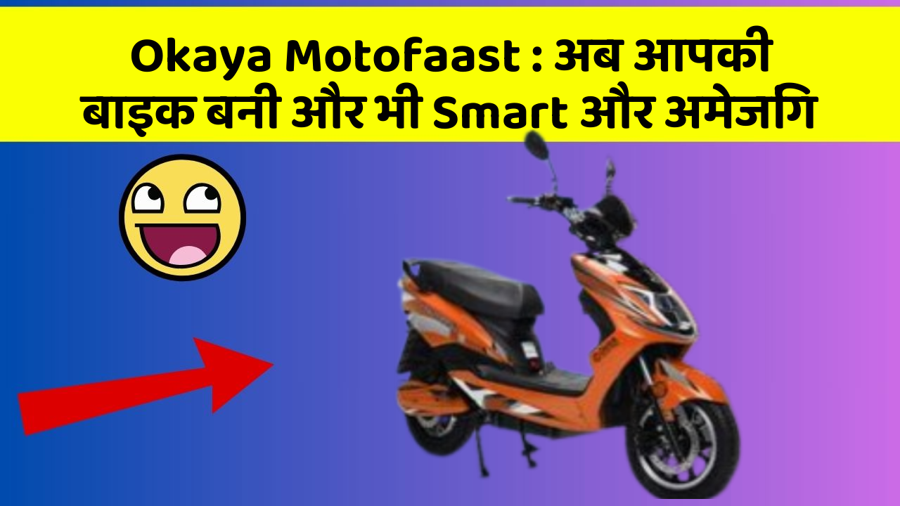 Okaya Motofaast : अब आपकी बाइक बनी और भी Smart और अमेजिंग