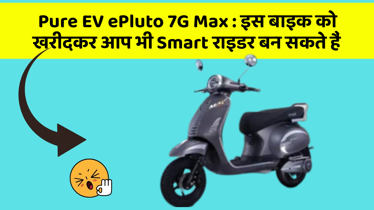 Pure EV ePluto 7G Max: इस बाइक को खरीदकर आप भी Smart राइडर बन सकते हैं