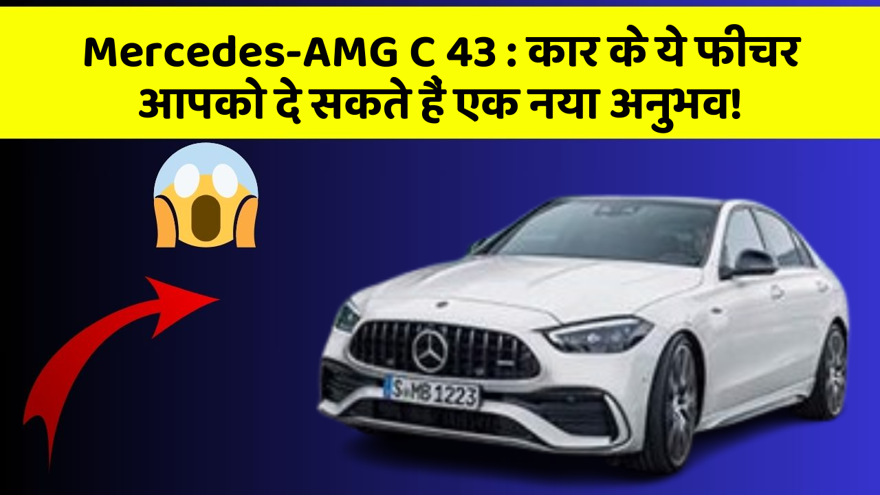 Mercedes-AMG C 43: कार के ये फीचर आपको दे सकते हैं एक नया अनुभव!