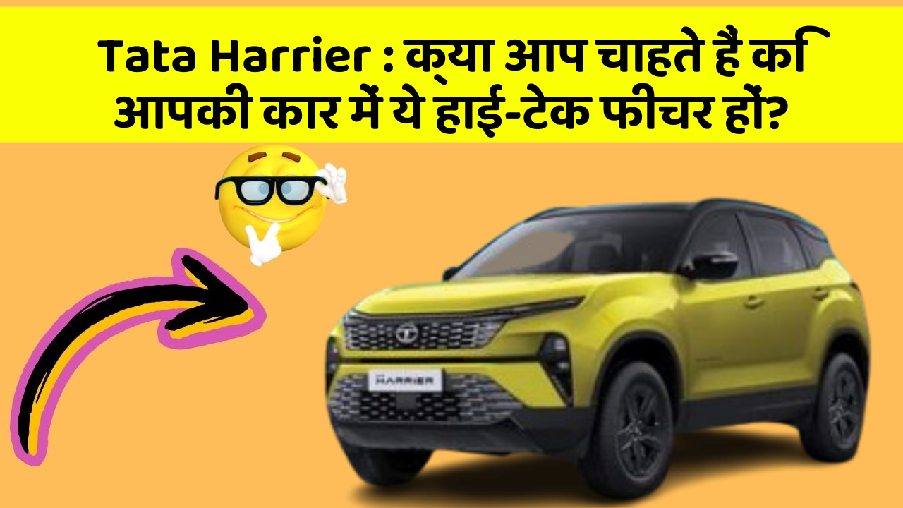 Tata Harrier: क्या आप चाहते हैं कि आपकी कार में ये हाई-टेक फीचर हों?