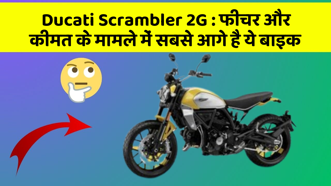 Ducati Scrambler 2G: फीचर और कीमत के मामले में सबसे आगे है ये बाइक