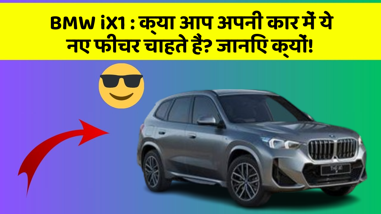 BMW iX1: क्या आप अपनी कार में ये नए फीचर चाहते हैं? जानिए क्यों!
