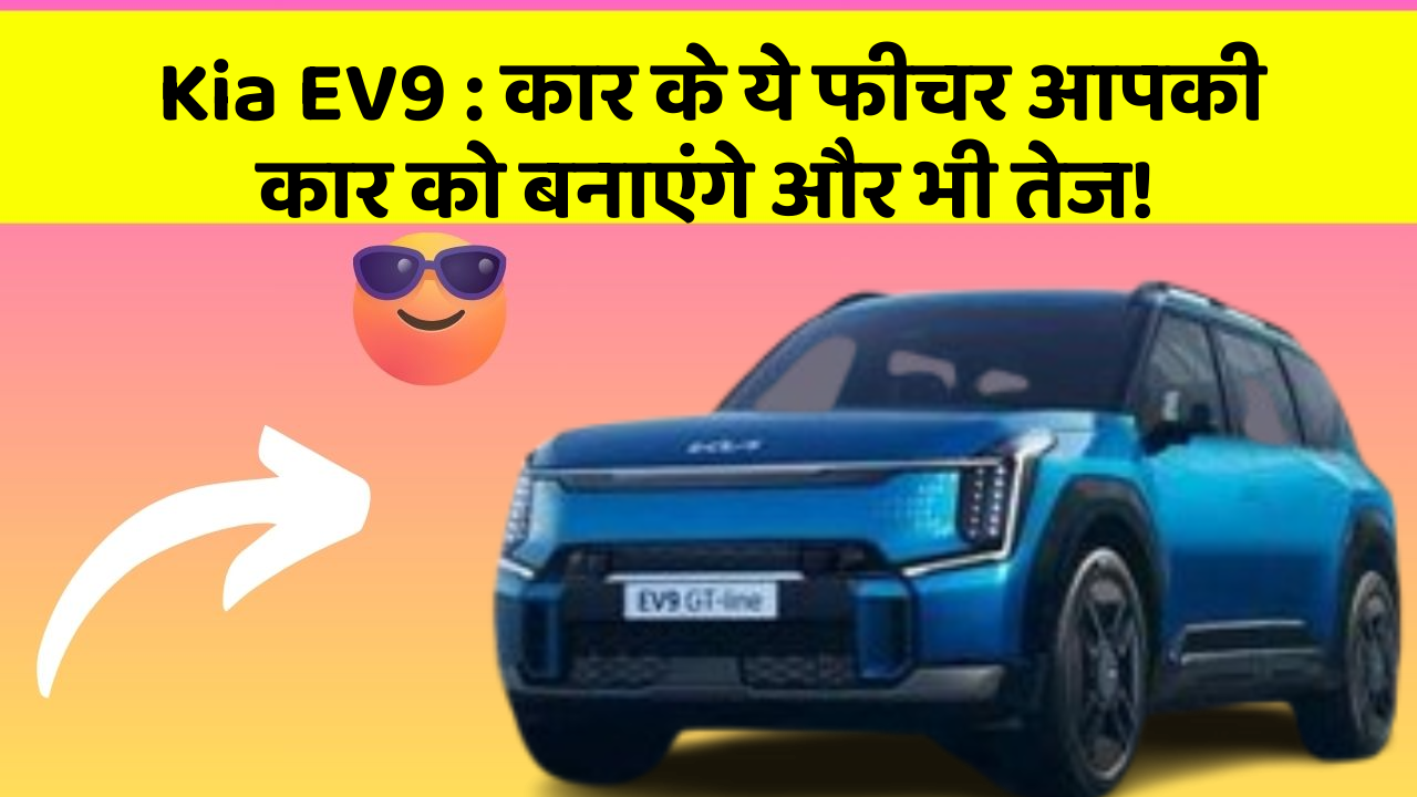 Kia EV9 : कार के ये फीचर आपकी कार को बनाएंगे और भी तेज!