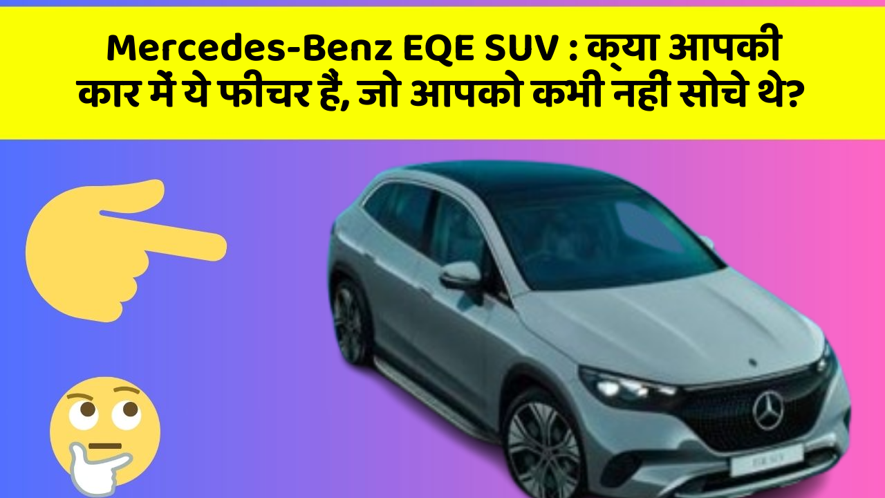 Mercedes-Benz EQE SUV: क्या आपकी कार में ये फीचर हैं, जो आपको कभी नहीं सोचे थे?