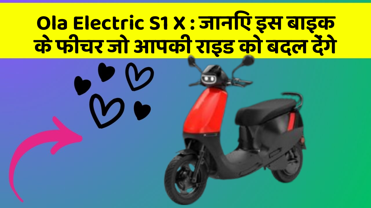 Ola Electric S1 X: जानिए इस बाइक के फीचर जो आपकी राइड को बदल देंगे