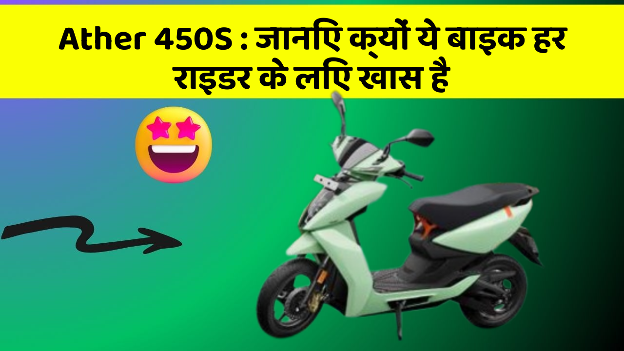 Ather 450S: जानिए क्यों ये बाइक हर राइडर के लिए खास है