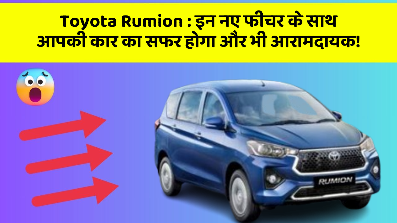 Toyota Rumion: इन नए फीचर के साथ आपकी कार का सफर होगा और भी आरामदायक!