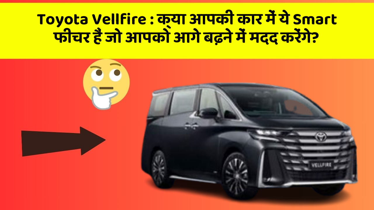 Toyota Vellfire: क्या आपकी कार में ये Smart फीचर हैं जो आपको आगे बढ़ने में मदद करेंगे?