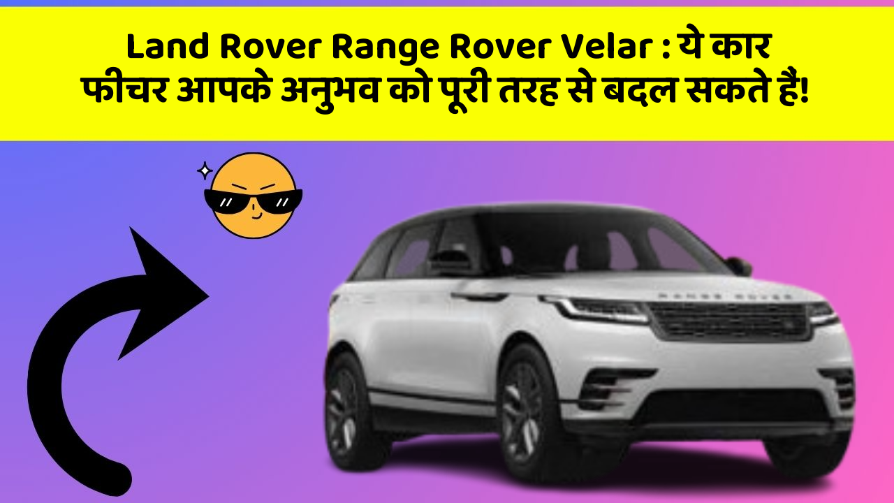 Land Rover Range Rover Velar: ये कार फीचर आपके अनुभव को पूरी तरह से बदल सकते हैं!