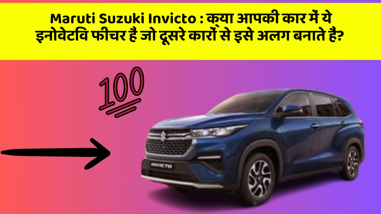 Maruti Suzuki Invicto : क्या आपकी कार में ये इनोवेटिव फीचर हैं जो दूसरे कारों से इसे अलग बनाते हैं?