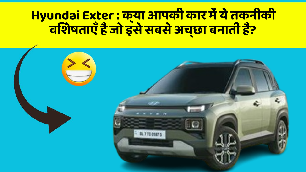 Hyundai Exter: क्या आपकी कार में ये तकनीकी विशेषताएँ हैं जो इसे सबसे अच्छा बनाती हैं?