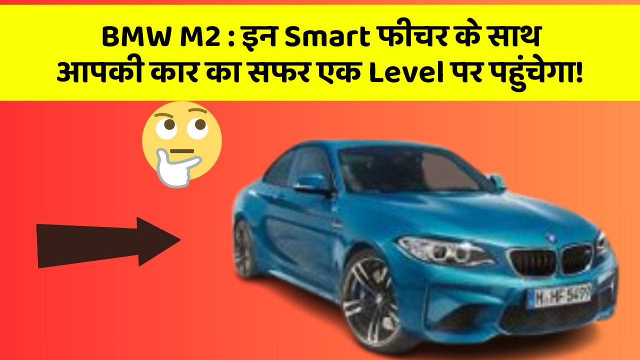 BMW M2 : इन Smart फीचर के साथ आपकी कार का सफर एक Level पर पहुंचेगा!