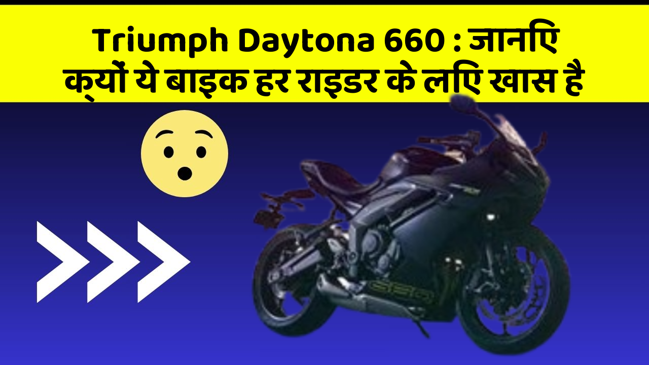 Triumph Daytona 660: जानिए क्यों ये बाइक हर राइडर के लिए खास है
