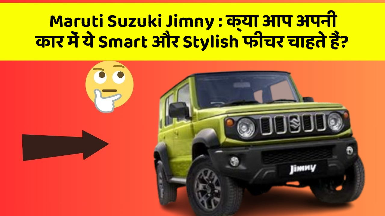 Maruti Suzuki Jimny: क्या आप अपनी कार में ये Smart और Stylish फीचर चाहते हैं?