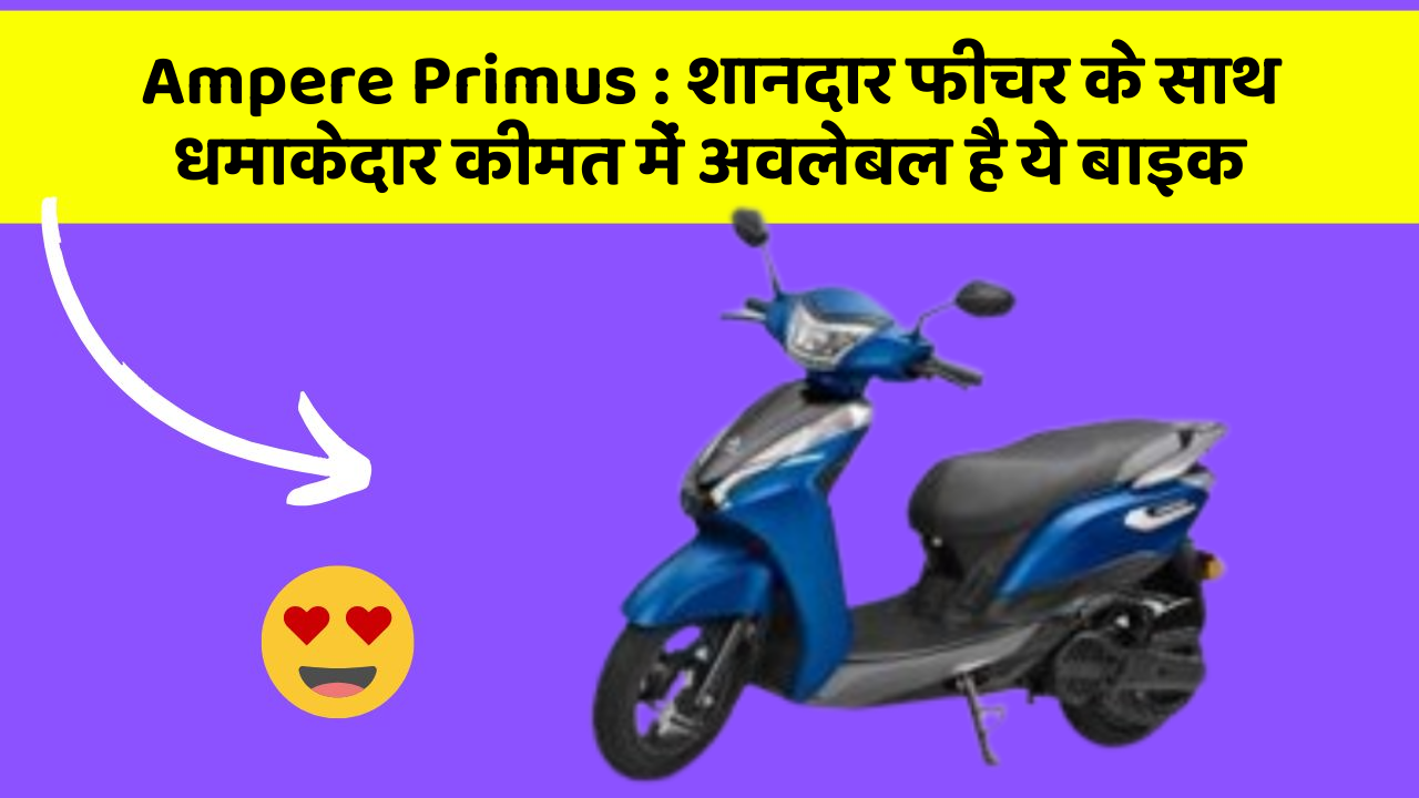 Ampere Primus: शानदार फीचर के साथ धमाकेदार कीमत में अवलेबल है ये बाइक