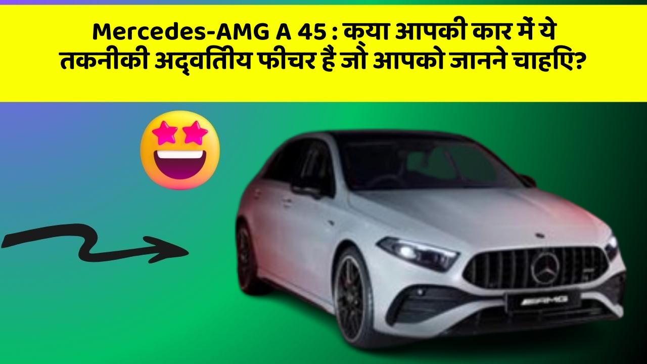 Mercedes-AMG A 45: क्या आपकी कार में ये तकनीकी अद्वितीय फीचर हैं जो आपको जानने चाहिए?