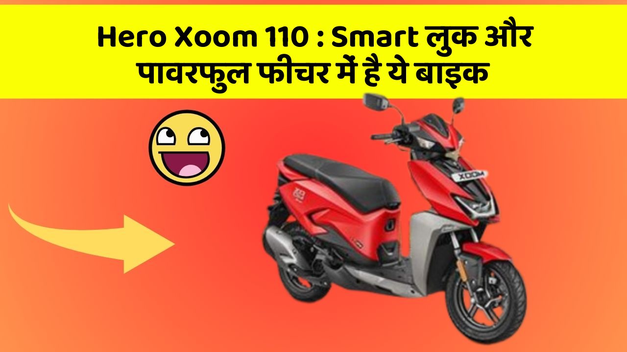 Hero Xoom 110 : Smart लुक और पावरफुल फीचर में है ये बाइक