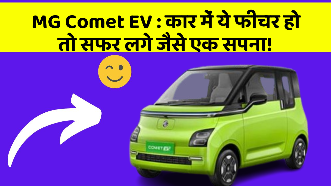 MG Comet EV : कार में ये फीचर हो तो सफर लगे जैसे एक सपना!