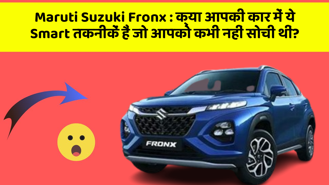 Maruti Suzuki Fronx:क्या आपकी कार में ये Smart तकनीकें हैं जो आपको कभी नहीं सोची थीं?