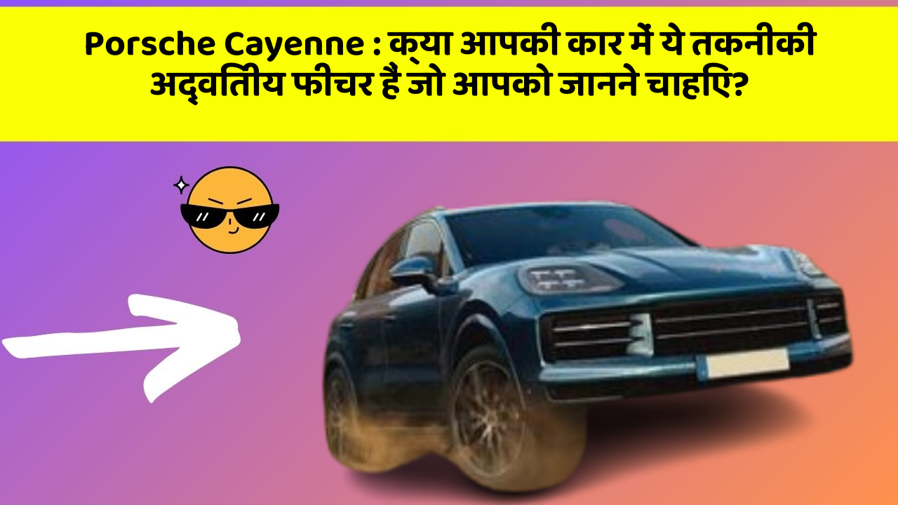 Porsche Cayenne: क्या आपकी कार में ये तकनीकी अद्वितीय फीचर हैं जो आपको जानने चाहिए?