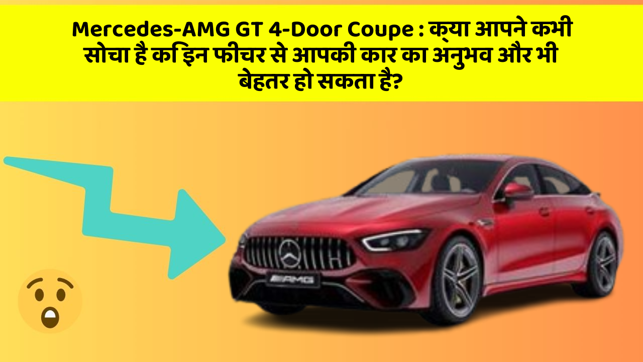 Mercedes-AMG GT 4-Door Coupe: क्या आपने कभी सोचा है कि इन फीचर से आपकी कार का अनुभव और भी बेहतर हो सकता है?