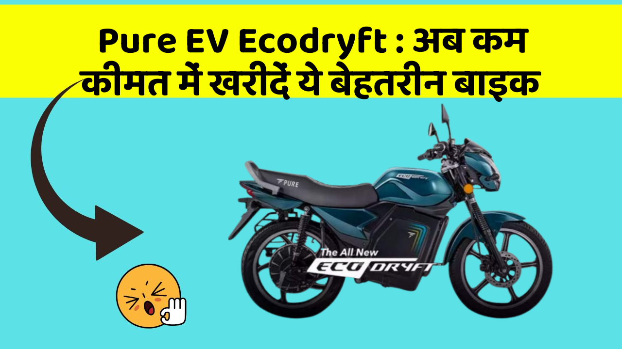 Pure EV Ecodryft : अब कम कीमत में खरीदें ये बेहतरीन बाइक