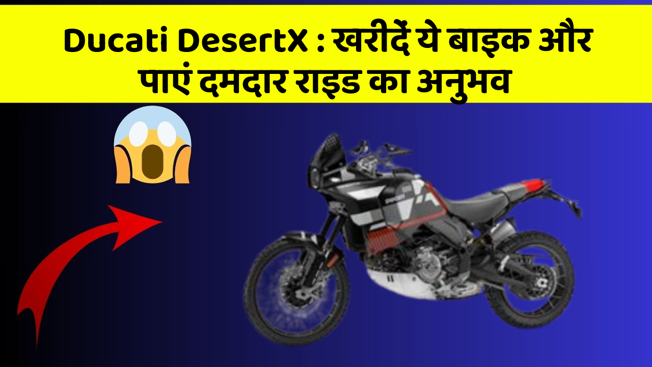Ducati DesertX: खरीदें ये बाइक और पाएं दमदार राइड का अनुभव