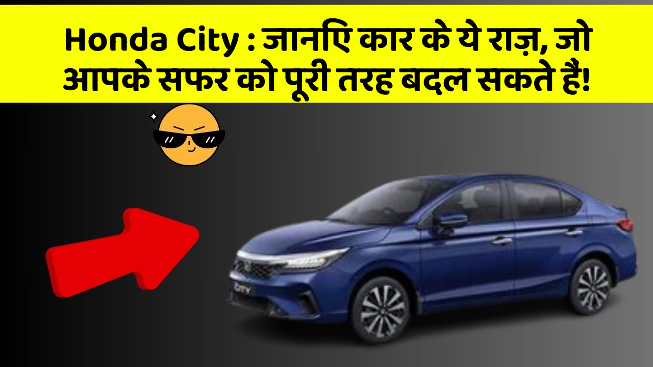 Honda City: जानिए कार के ये राज़, जो आपके सफर को पूरी तरह बदल सकते हैं!