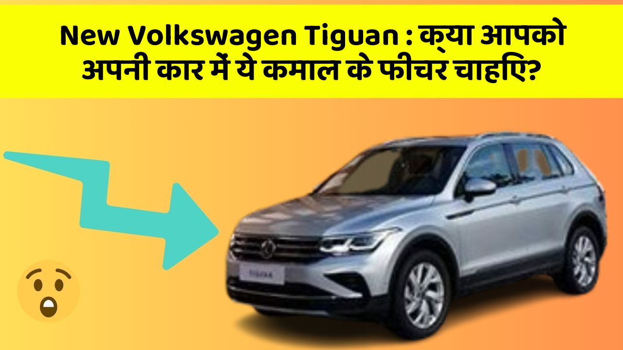 New Volkswagen Tiguan: क्या आपको अपनी कार में ये कमाल के फीचर चाहिए?