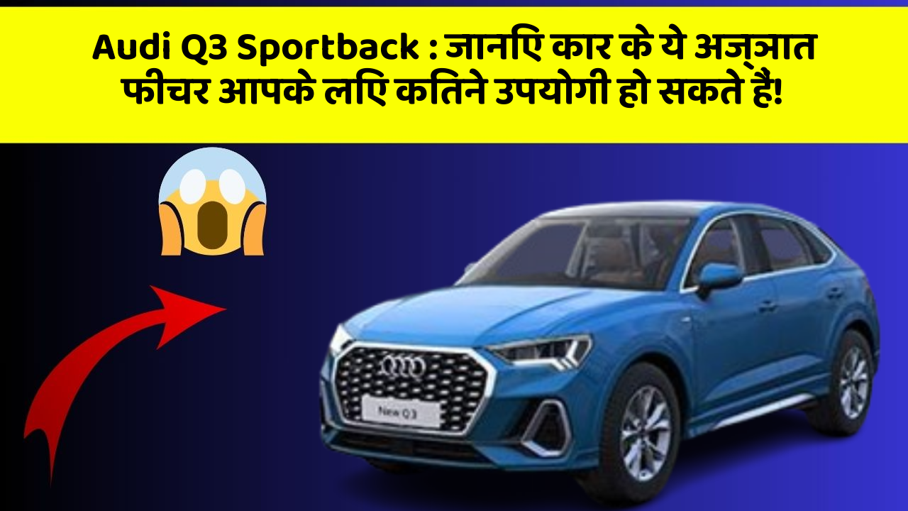Audi Q3 Sportback : जानिए कार के ये अज्ञात फीचर आपके लिए कितने उपयोगी हो सकते हैं!