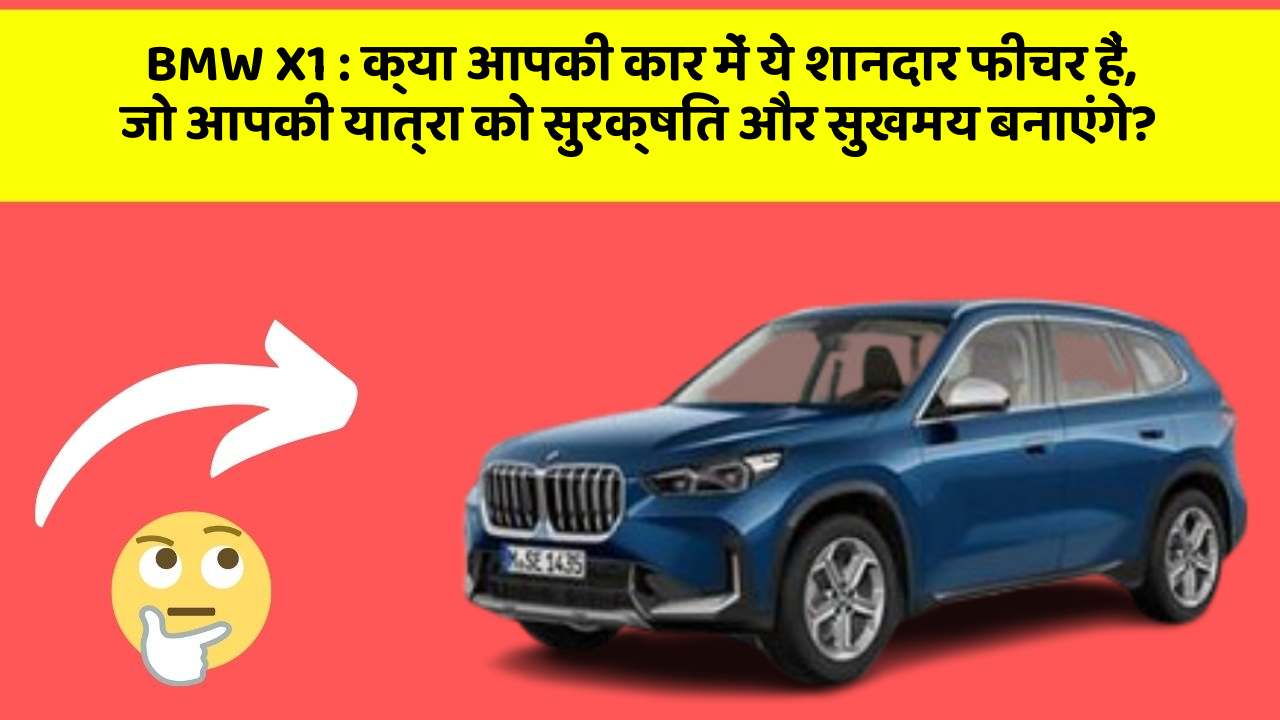 BMW X1: क्या आपकी कार में ये शानदार फीचर हैं, जो आपकी यात्रा को सुरक्षित और सुखमय बनाएंगे?