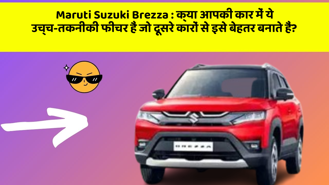 Maruti Suzuki Brezza: क्या आपकी कार में ये उच्च-तकनीकी फीचर हैं जो दूसरे कारों से इसे बेहतर बनाते हैं?